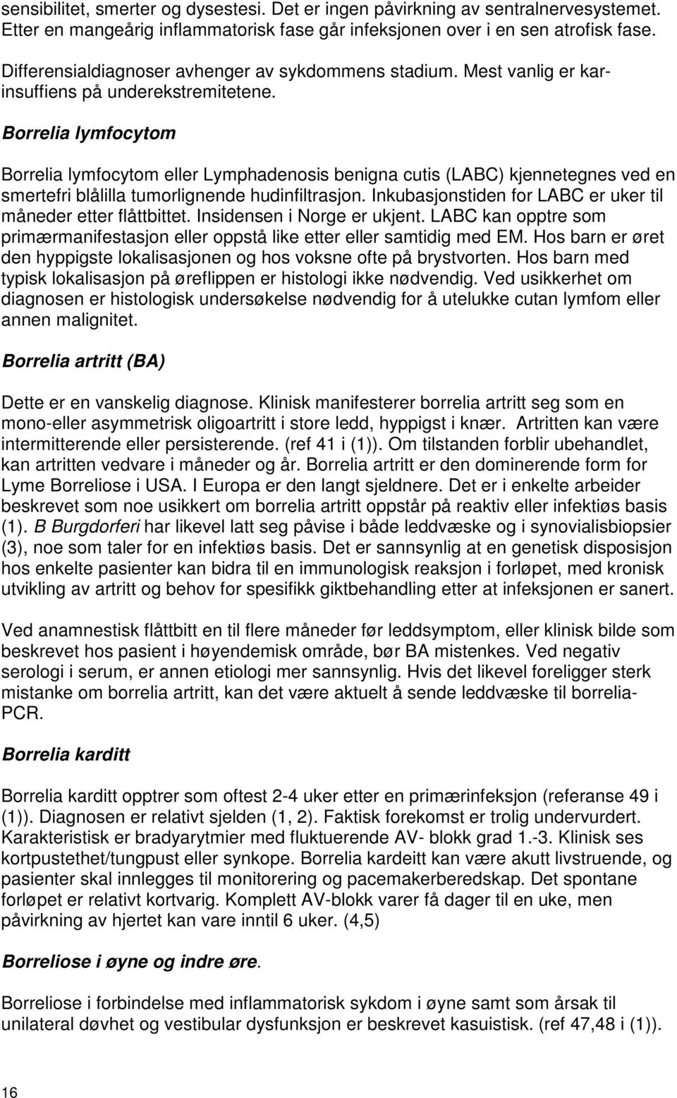 Borrelia lymfocytom Borrelia lymfocytom eller Lymphadenosis benigna cutis (LABC) kjennetegnes ved en smertefri blålilla tumorlignende hudinfiltrasjon.