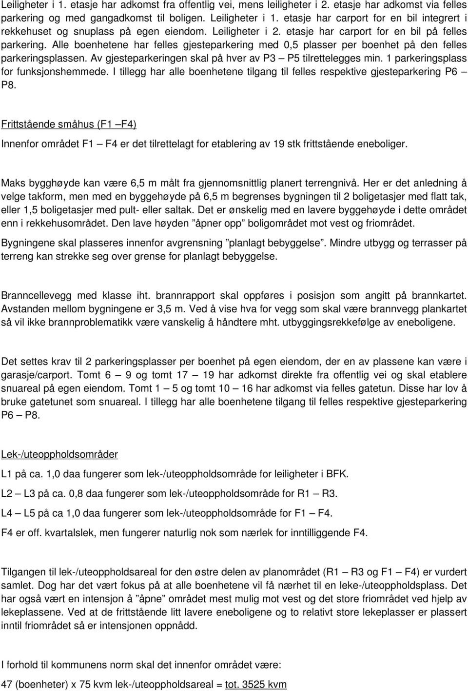 Alle boenhetene har felles gjesteparkering med 0,5 plasser per boenhet på den felles parkeringsplassen. Av gjesteparkeringen skal på hver av P3 P5 tilrettelegges min.