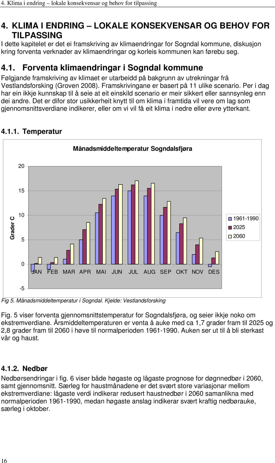 korleis kommunen kan førebu seg. 4.1. Forventa klimaendringar i Sogndal kommune Følgjande framskriving av klimaet er utarbeidd på bakgrunn av utrekningar frå Vestlandsforsking (Groven 2008).