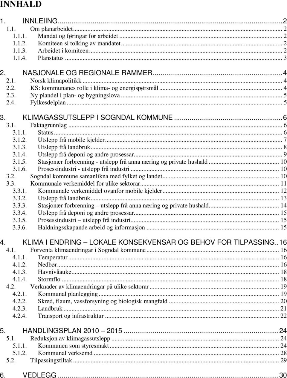 KLIMAGASSUTSLEPP I SOGNDAL KOMMUNE...6 3.1. Faktagrunnlag... 6 3.1.1. Status... 6 3.1.2. Utslepp frå mobile kjelder... 7 3.1.3. Utslepp frå landbruk... 8 3.1.4. Utslepp frå deponi og andre prosessar.