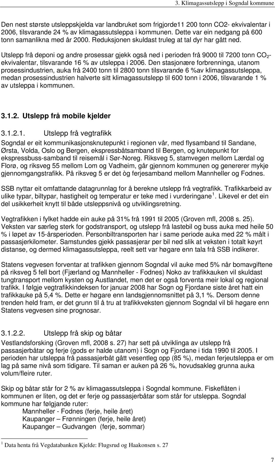 Utslepp frå deponi og andre prosessar gjekk også ned i perioden frå 9000 til 7200 tonn CO 2 - ekvivalentar, tilsvarande 16 % av utsleppa i 2006.