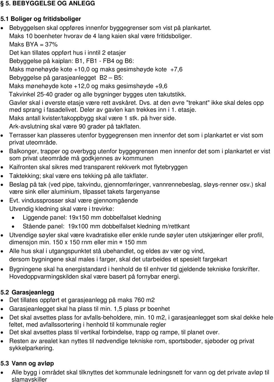 Maks mønehøyde kote +12,0 og maks gesimshøyde +9,6 Takvinkel 25-40 grader og alle bygninger bygges uten takutstikk. Gavler skal i øverste etasje være rett avskåret. Dvs.