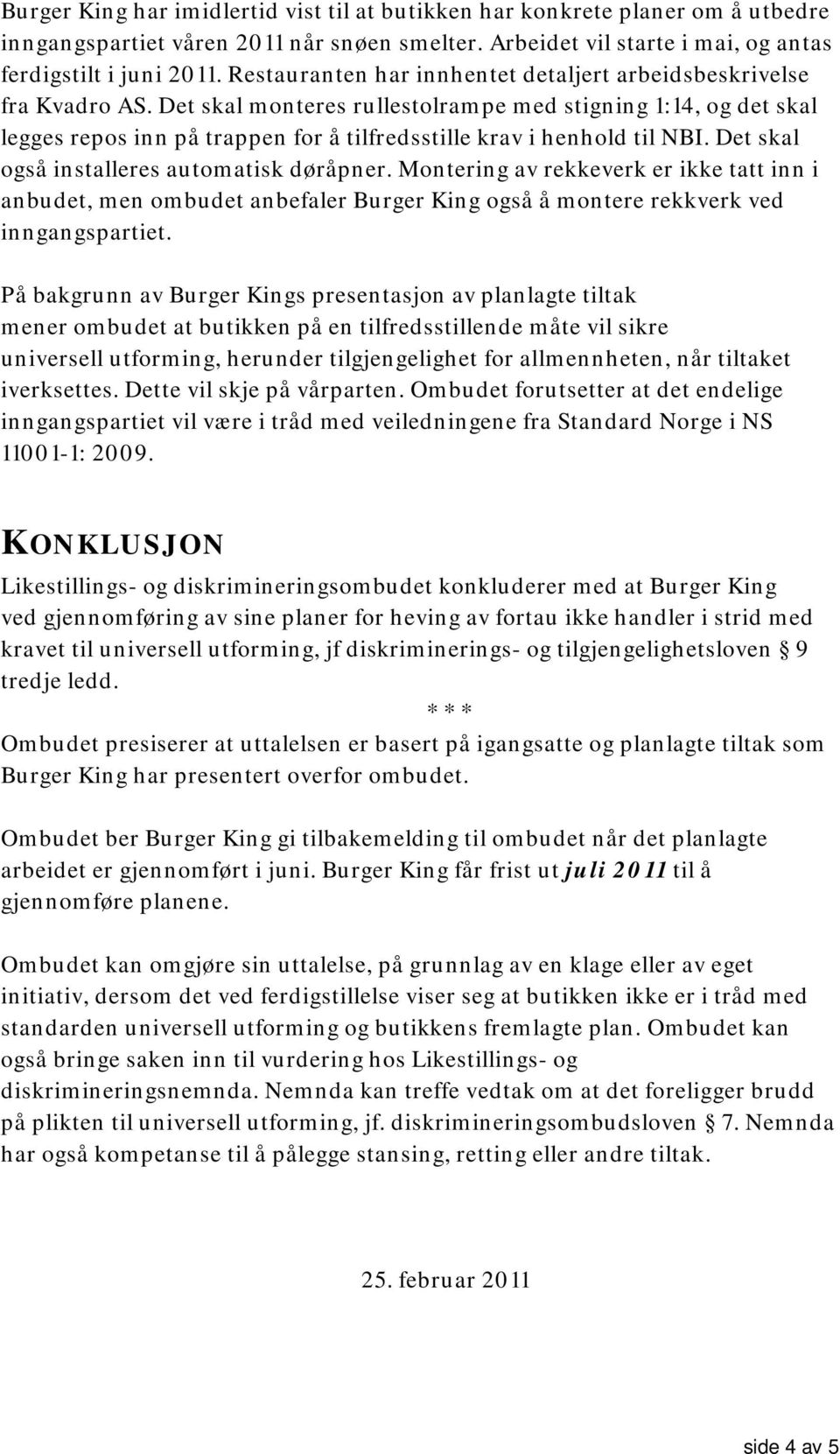 Det skal monteres rullestolrampe med stigning 1:14, og det skal legges repos inn på trappen for å tilfredsstille krav i henhold til NBI. Det skal også installeres automatisk døråpner.