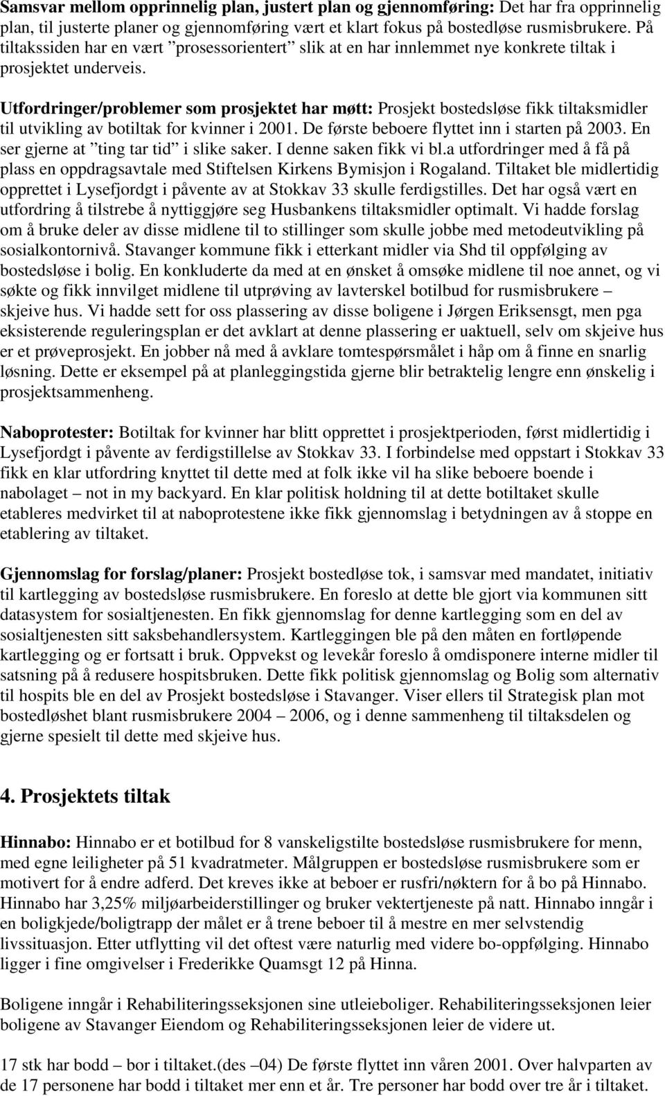 Utfordringer/problemer som prosjektet har møtt: Prosjekt bostedsløse fikk tiltaksmidler til utvikling av botiltak for kvinner i 2001. De første beboere flyttet inn i starten på 2003.