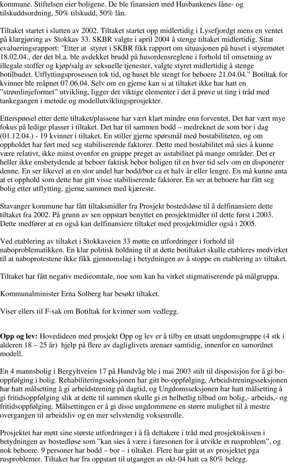 Sitat evalueringsrapport: "Etter at styret i SKBR fikk rapport om situasjonen på huset i styremøtet 18.02.04., der det bl.a. ble avdekket brudd på husordensreglene i forhold til omsetning av illegale stoffer og kjøp/salg av seksuelle tjenester, valgte styret midlertidig å stenge botilbudet.