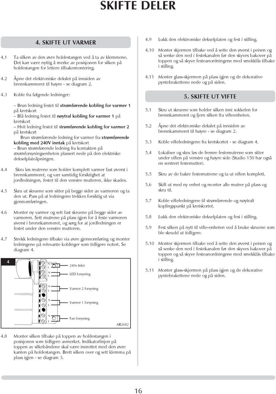 strømførende kobling for varmer 2 på kretskort Brun strømførende ledning for varmer fra strømførende kobling med 240V inntak på kretskort Brun strømførende ledning fra kontakten på