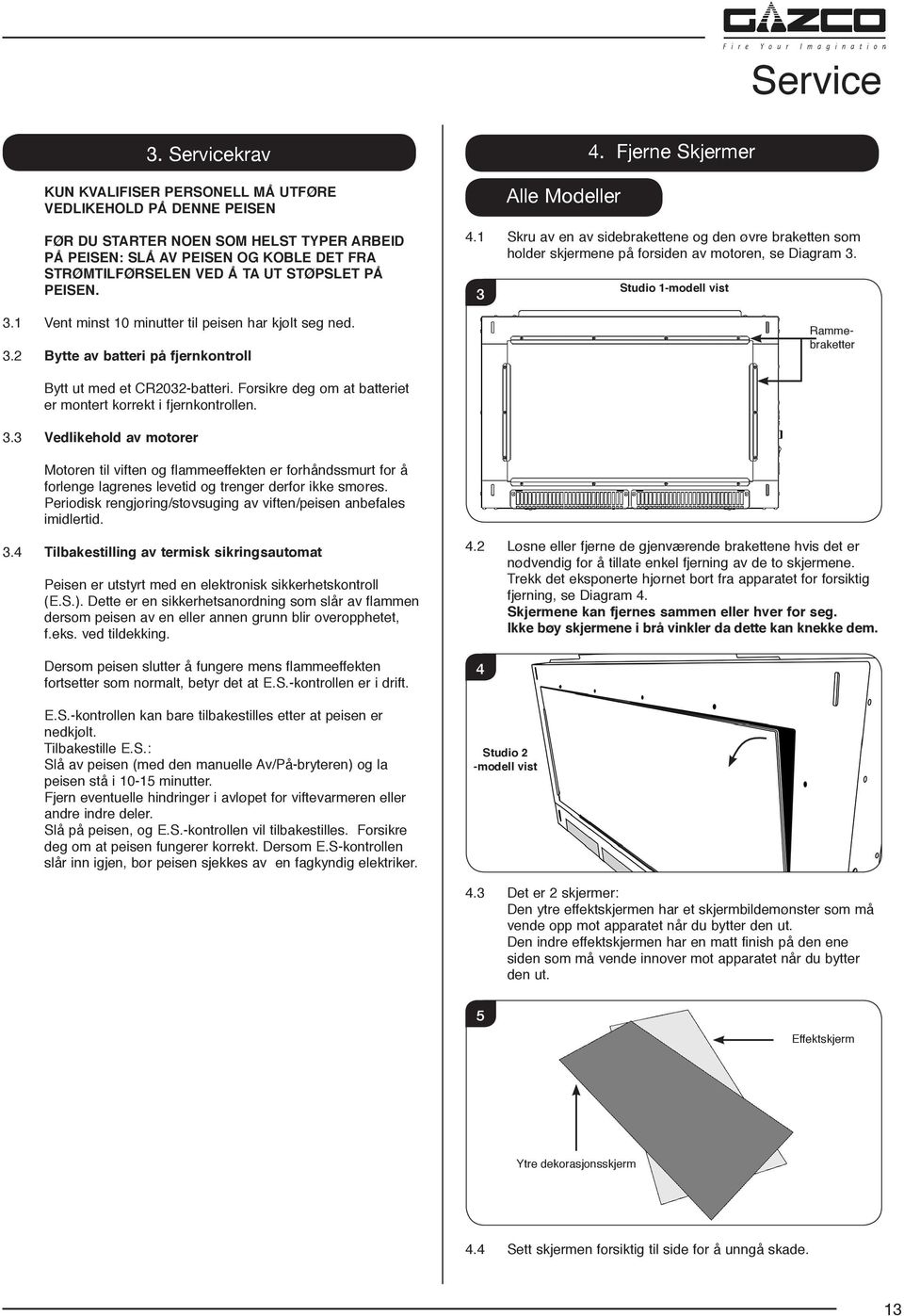 PÅ PEISEN. 3.1 Vent minst 10 minutter til peisen har kjølt seg ned. 3.2 Bytte av batteri på fjernkontroll Alle Modeller 4. Fjerne Skjermer 4.