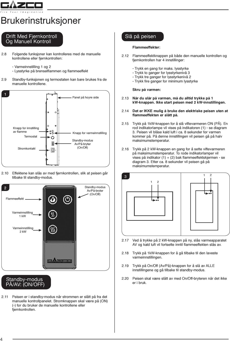 9 Standby-funksjonen og termostaten kan bare brukes fra de manuelle kontrollene. 1 Panel på høyre side Slå på peisen Flammeeffekter: 2.