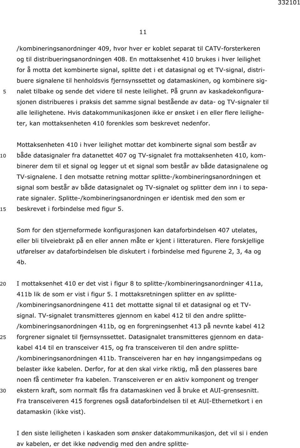 kombinere signalet tilbake og sende det videre til neste leilighet. På grunn av kaskadekonfigurasjonen distribueres i praksis det samme signal bestående av data- og TV-signaler til alle leilighetene.