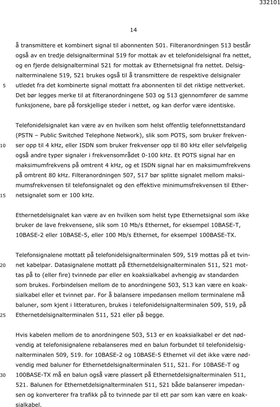 Delsignalterminalene 19, 21 brukes også til å transmittere de respektive delsignaler utledet fra det kombinerte signal mottatt fra abonnenten til det riktige nettverket.