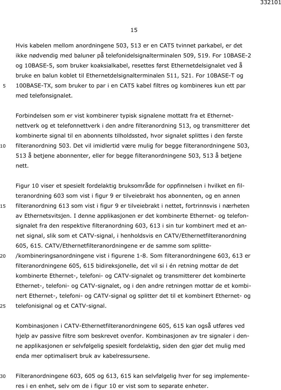 For BASE-T og 0BASE-TX, som bruker to par i en CAT kabel filtres og kombineres kun ett par med telefonsignalet.