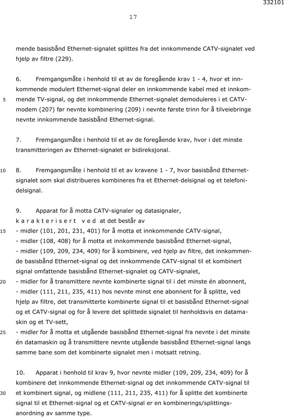 demoduleres i et CATVmodem (7) før nevnte kombinering (9) i nevnte første trinn for å tilveiebringe nevnte innkommende basisbånd Ethernet-signal. 7.