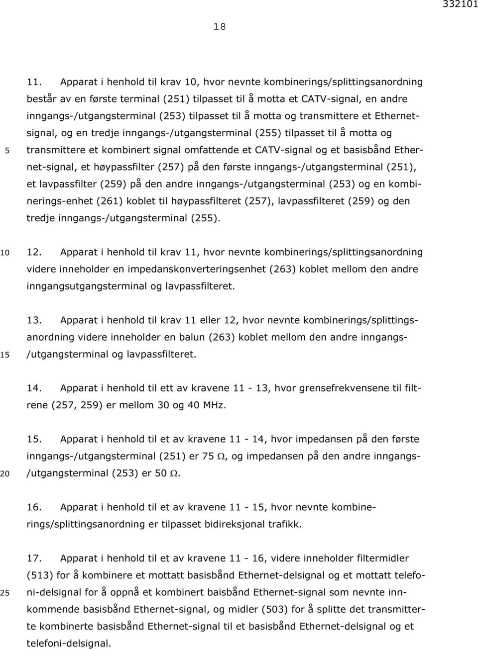 å motta og transmittere et Ethernetsignal, og en tredje inngangs-/utgangsterminal (2) tilpasset til å motta og transmittere et kombinert signal omfattende et CATV-signal og et basisbånd