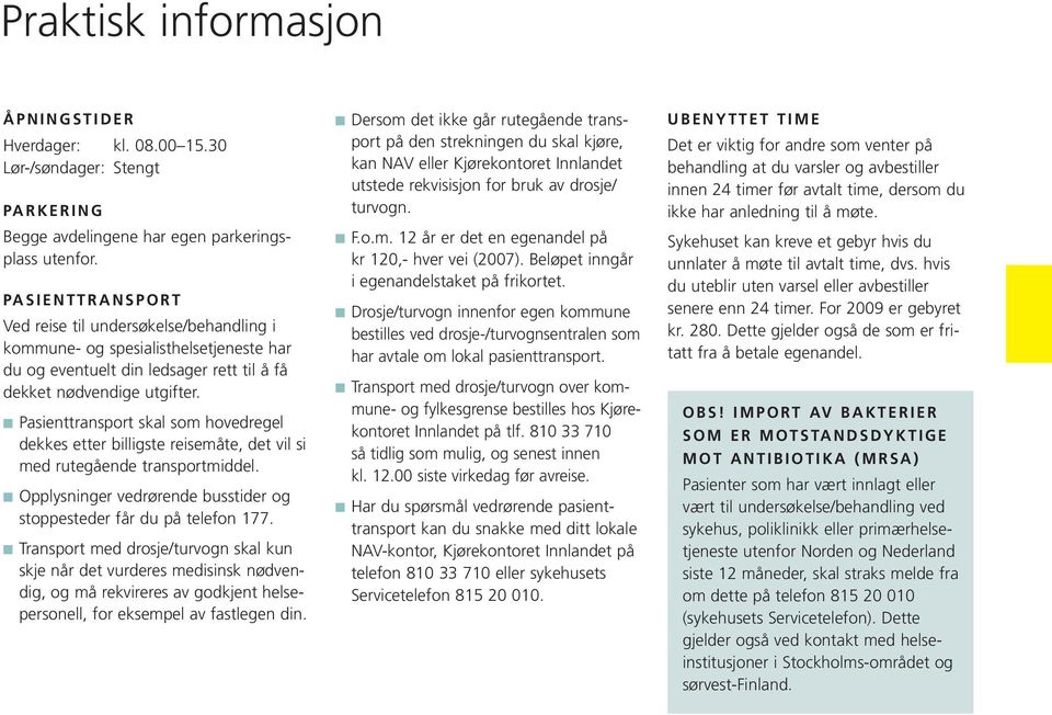 Pasienttransport skal som hovedregel dekkes etter billigste reisemåte, det vil si med rutegående transportmiddel. Opplysninger vedrørende busstider og stoppesteder får du på telefon 177.