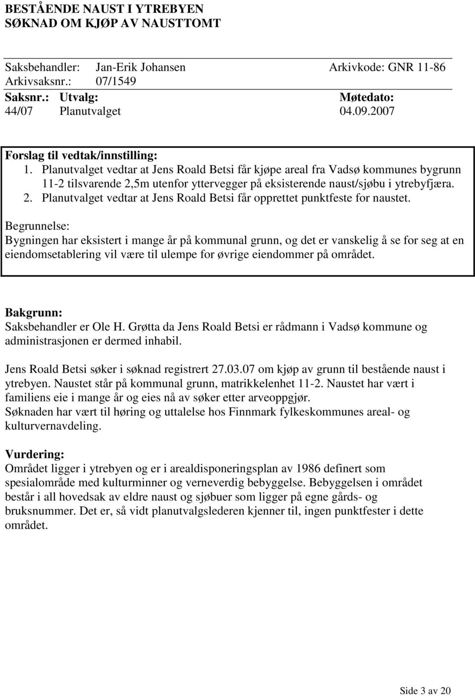 Planutvalget vedtar at Jens Roald Betsi får kjøpe areal fra Vadsø kommunes bygrunn 11-2 tilsvarende 2,5m utenfor yttervegger på eksisterende naust/sjøbu i ytrebyfjæra. 2. Planutvalget vedtar at Jens Roald Betsi får opprettet punktfeste for naustet.