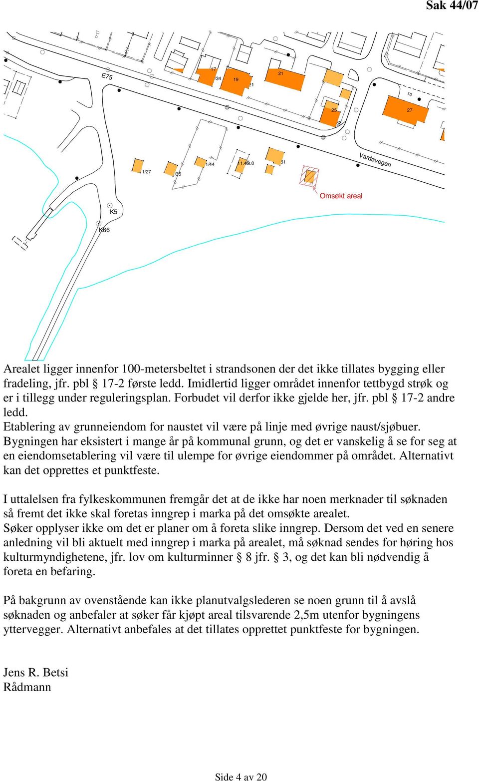 Imidlertid ligger området innenfor tettbygd strøk og er i tillegg under reguleringsplan. Forbudet vil derfor ikke gjelde her, jfr. pbl 17-2 andre ledd.