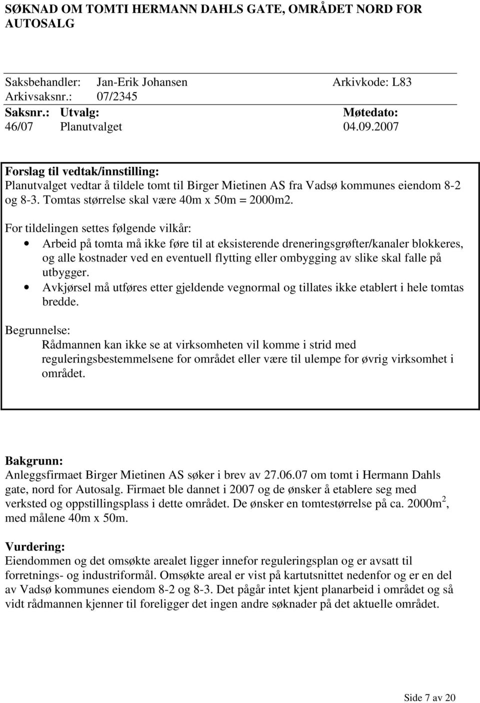 For tildelingen settes følgende vilkår: Arbeid på tomta må ikke føre til at eksisterende dreneringsgrøfter/kanaler blokkeres, og alle kostnader ved en eventuell flytting eller ombygging av slike skal