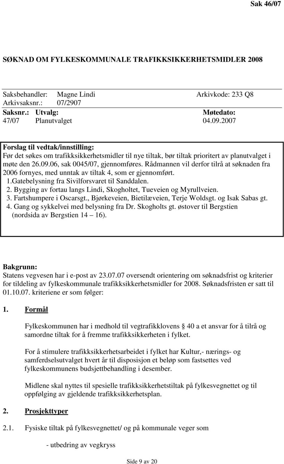 Rådmannen vil derfor tilrå at søknaden fra 2006 fornyes, med unntak av tiltak 4, som er gjennomført. 1.Gatebelysning fra Sivilforsvaret til Sanddalen. 2. Bygging av fortau langs Lindi, Skogholtet, Tueveien og Myrullveien.