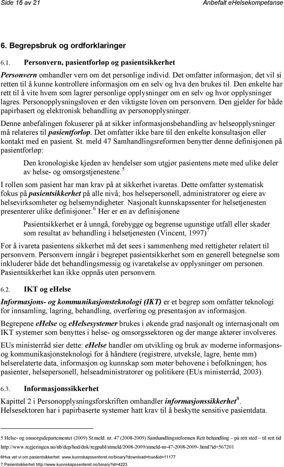 Den enkelte har rett til å vite hvem som lagrer personlige opplysninger om en selv og hvor opplysninger lagres. Personopplysningsloven er den viktigste loven om personvern.