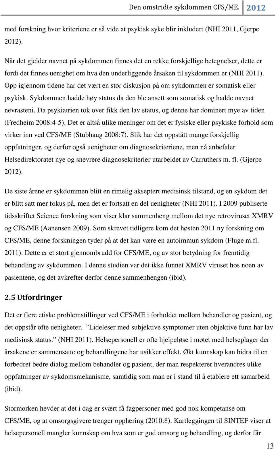 Opp igjennom tidene har det vært en stor diskusjon på om sykdommen er somatisk eller psykisk. Sykdommen hadde høy status da den ble ansett som somatisk og hadde navnet nevrasteni.