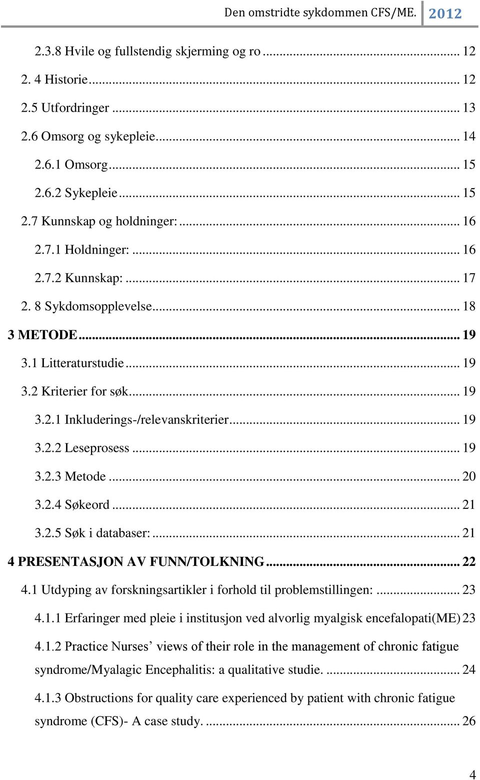 .. 19 3.2.3 Metode... 20 3.2.4 Søkeord... 21 3.2.5 Søk i databaser:... 21 4 PRESENTASJON AV FUNN/TOLKNING... 22 4.1 Utdyping av forskningsartikler i forhold til problemstillingen:... 23 4.1.1 Erfaringer med pleie i institusjon ved alvorlig myalgisk encefalopati(me) 23 4.