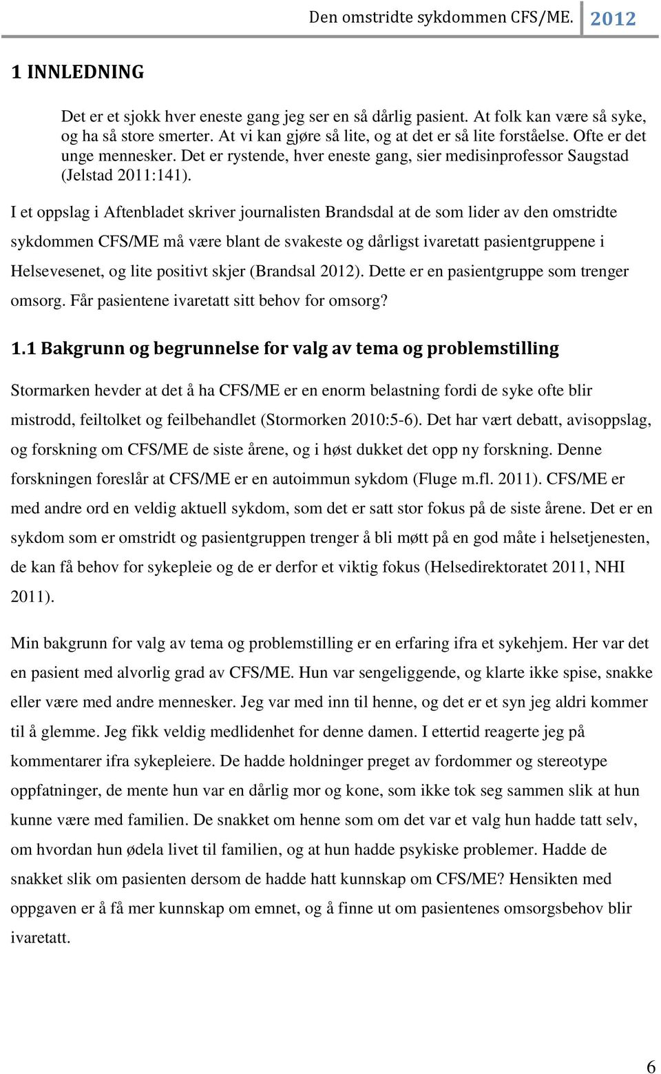 I et oppslag i Aftenbladet skriver journalisten Brandsdal at de som lider av den omstridte sykdommen CFS/ME må være blant de svakeste og dårligst ivaretatt pasientgruppene i Helsevesenet, og lite
