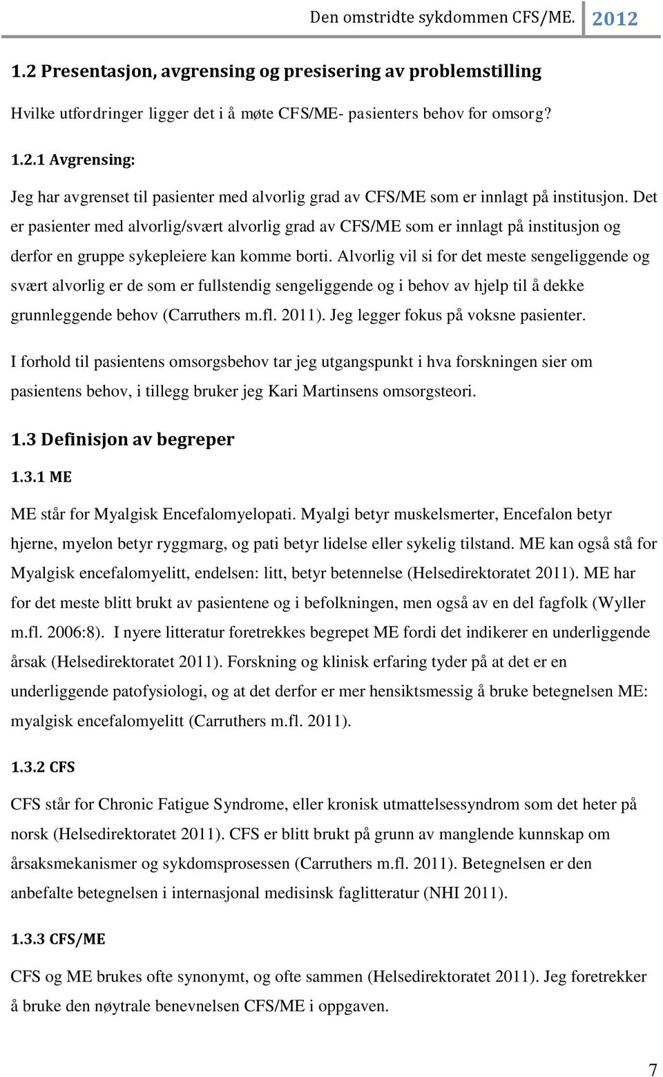 Alvorlig vil si for det meste sengeliggende og svært alvorlig er de som er fullstendig sengeliggende og i behov av hjelp til å dekke grunnleggende behov (Carruthers m.fl. 2011).