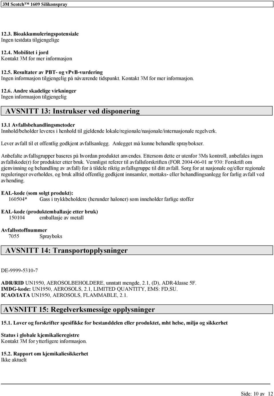 1 Avfallsbehandlingsmetoder Innhold/beholder leveres i henhold til gjeldende lokale/regionale/nasjonale/internasjonale regelverk. Lever avfall til et offentlig godkjent avfallsanlegg.