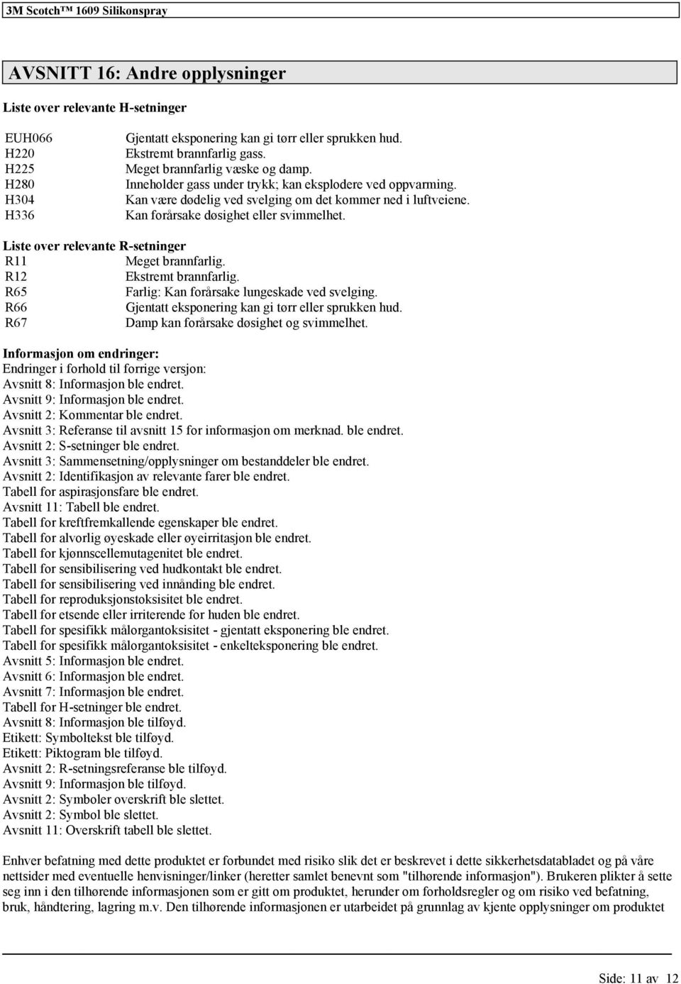 Liste over relevante R-setninger R11 Meget brannfarlig. R12 Ekstremt brannfarlig. R65 Farlig: Kan forårsake lungeskade ved svelging. R66 Gjentatt eksponering kan gi tørr eller sprukken hud.