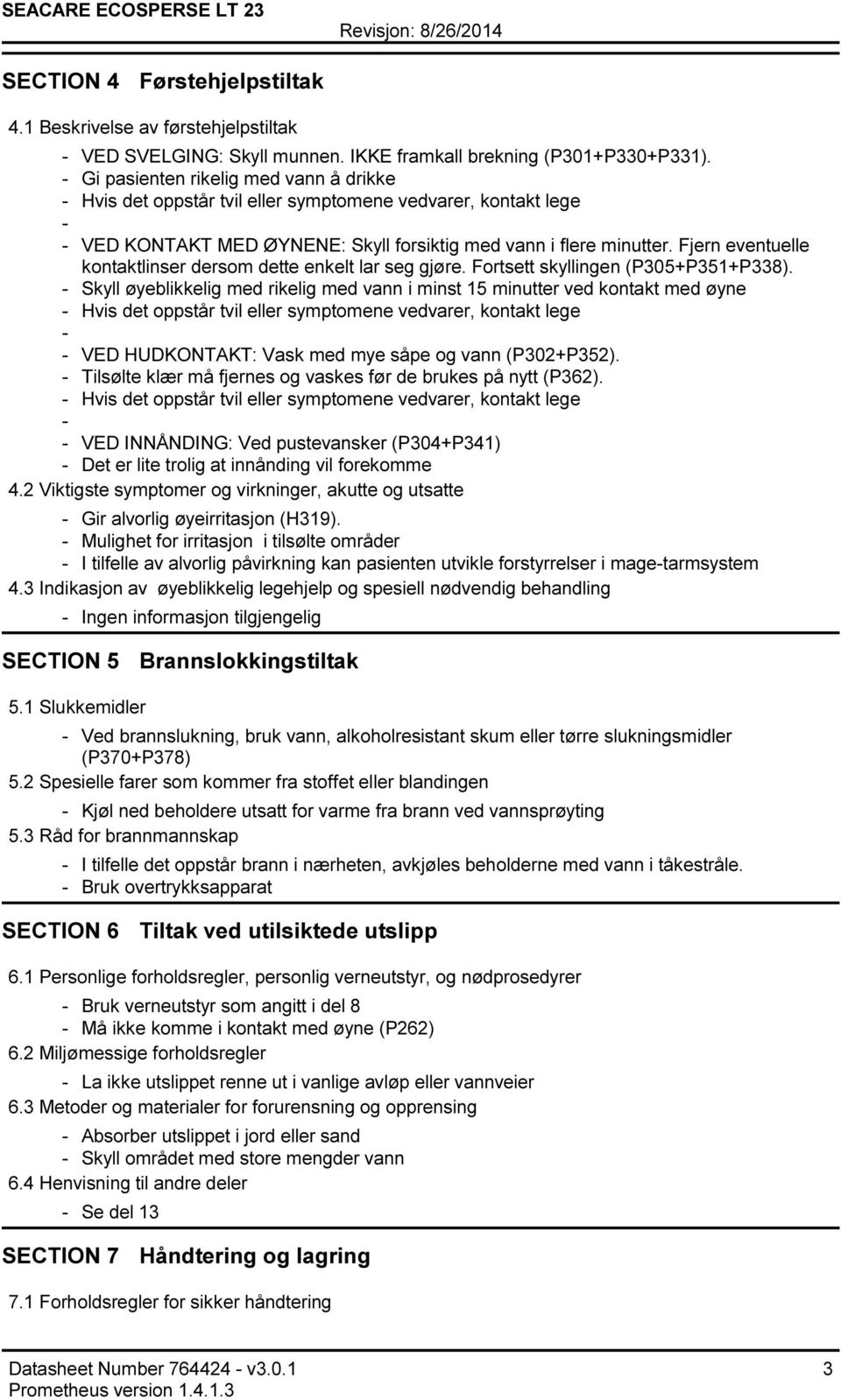 Fjern eventuelle kontaktlinser dersom dette enkelt lar seg gjøre. Fortsett skyllingen (P305+P351+P338).