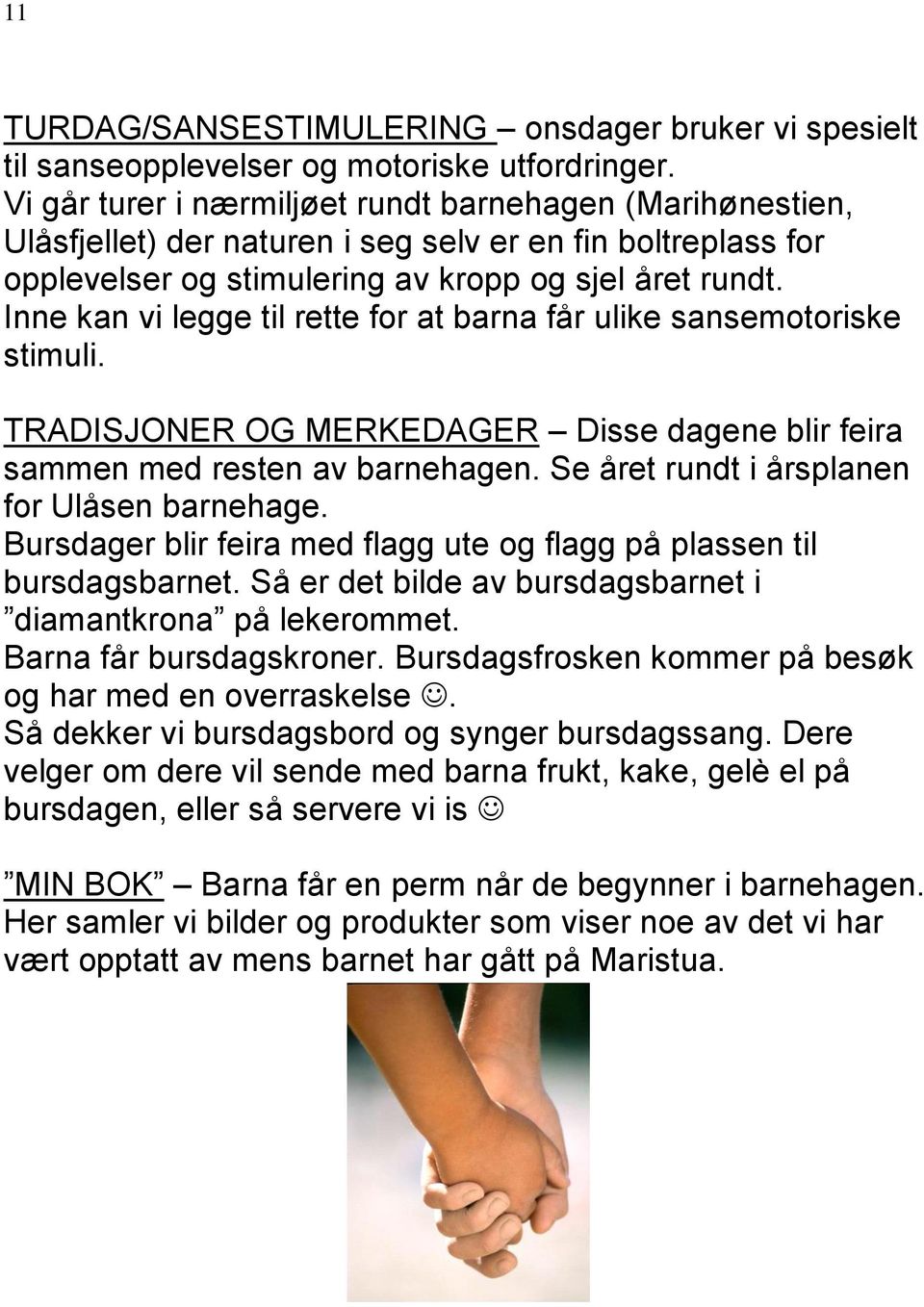 Inne kan vi legge til rette for at barna får ulike sansemotoriske stimuli. TRADISJONER OG MERKEDAGER Disse dagene blir feira sammen med resten av barnehagen.