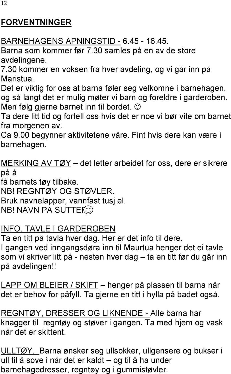 Ta dere litt tid og fortell oss hvis det er noe vi bør vite om barnet fra morgenen av. Ca 9.00 begynner aktivitetene våre. Fint hvis dere kan være i barnehagen.