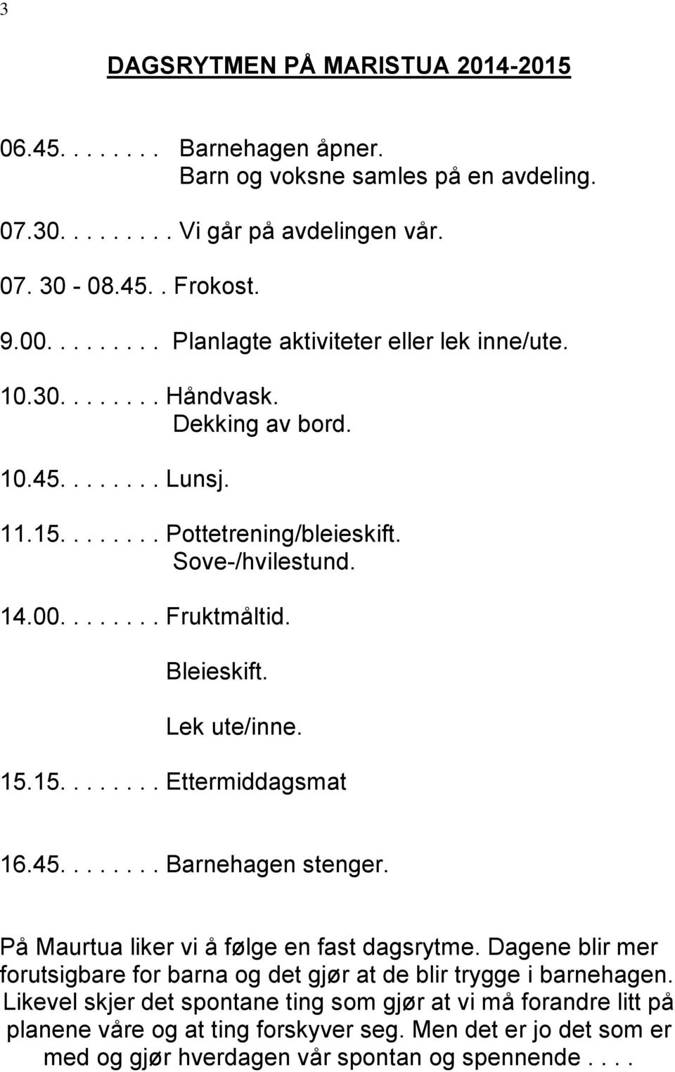 Bleieskift. Lek ute/inne. 15.15........ Ettermiddagsmat 16.45........ Barnehagen stenger. På Maurtua liker vi å følge en fast dagsrytme.