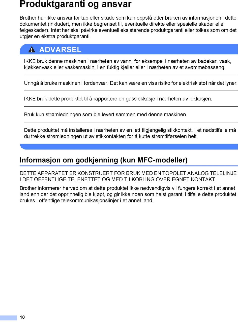 ADVARSEL IKKE bruk denne maskinen i nærheten av vann, for eksempel i nærheten av badekar, vask, kjøkkenvask eller vaskemaskin, i en fuktig kjeller eller i nærheten av et svømmebasseng.