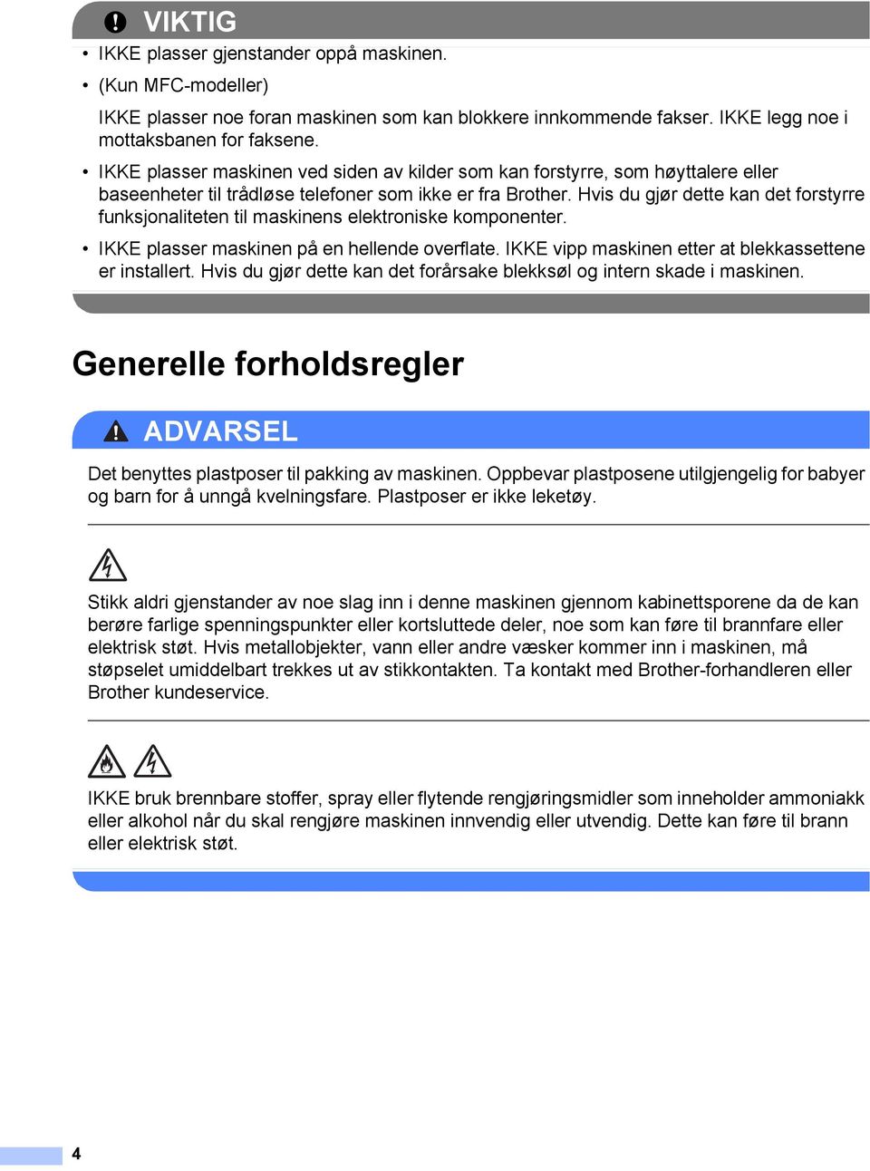 Hvis du gjør dette kan det forstyrre funksjonaliteten til maskinens elektroniske komponenter. IKKE plasser maskinen på en hellende overflate. IKKE vipp maskinen etter at blekkassettene er installert.