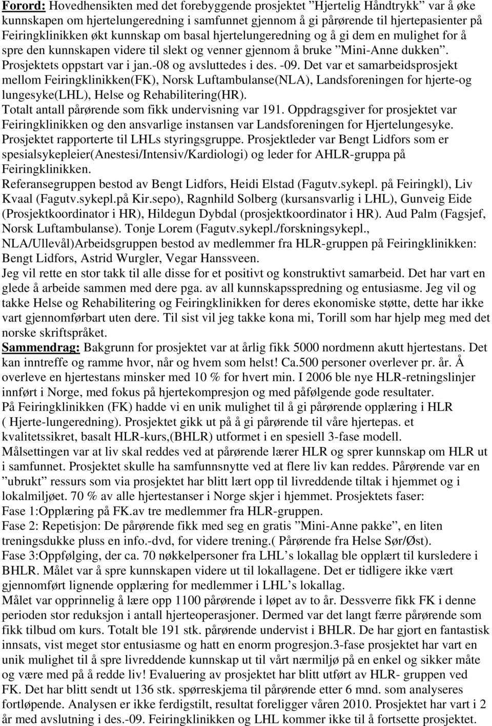 -08 og avsluttedes i des. -09. Det var et samarbeidsprosjekt mellom Feiringklinikken(FK), Norsk Luftambulanse(NLA), Landsforeningen for hjerte-og lungesyke(lhl), Helse og Rehabilitering(HR).