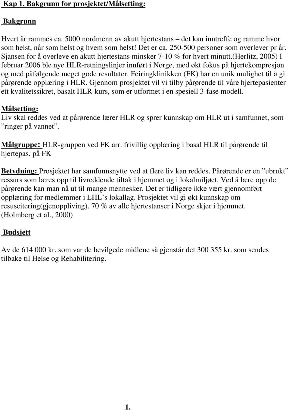 (herlitz, 2005) I februar 2006 ble nye HLR-retningslinjer innført i Norge, med økt fokus på hjertekompresjon og med påfølgende meget gode resultater.