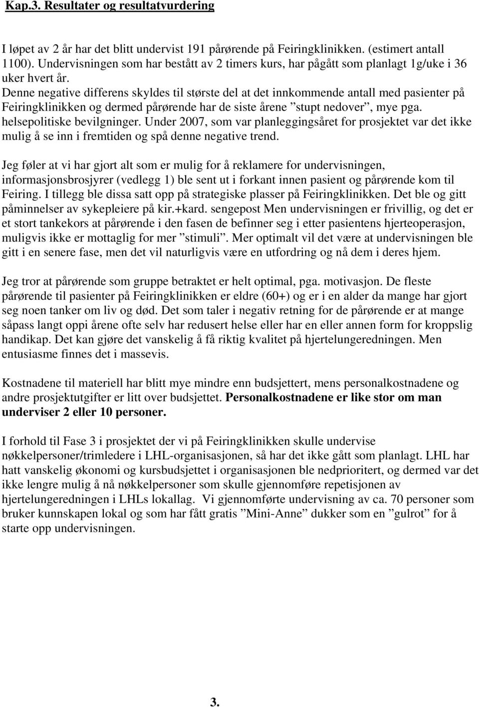 Denne negative differens skyldes til største del at det innkommende antall med pasienter på Feiringklinikken og dermed pårørende har de siste årene stupt nedover, mye pga. helsepolitiske bevilgninger.