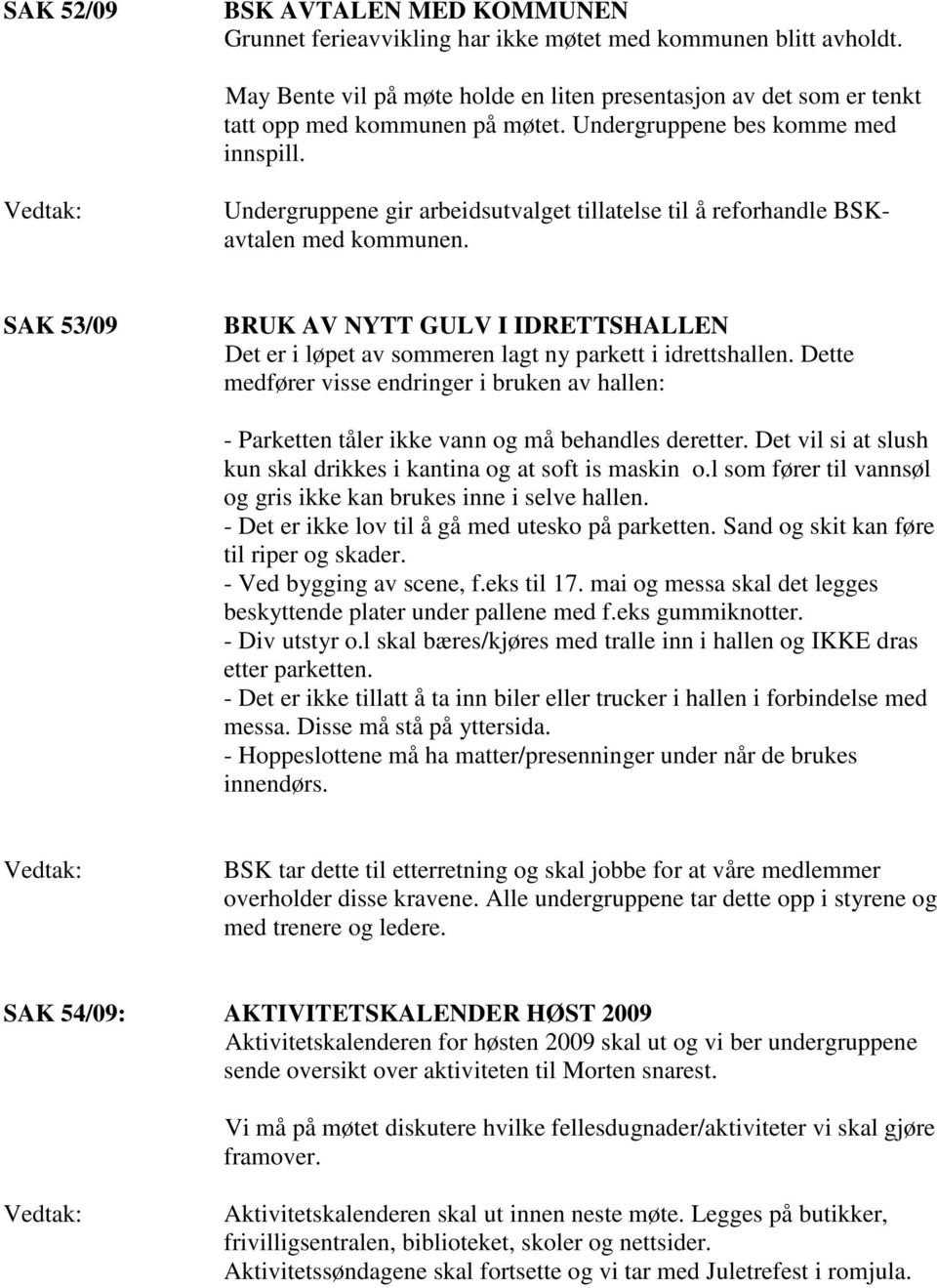 Undergruppene gir arbeidsutvalget tillatelse til å reforhandle BSKavtalen med kommunen. SAK 53/09 BRUK AV NYTT GULV I IDRETTSHALLEN Det er i løpet av sommeren lagt ny parkett i idrettshallen.