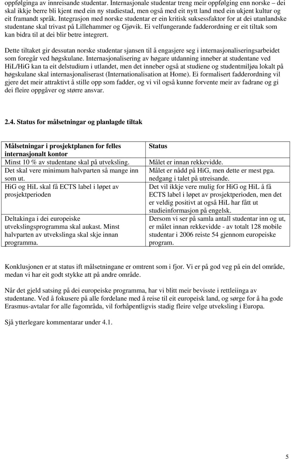 Integrasjon med norske studentar er ein kritisk suksessfaktor for at dei utanlandske studentane skal trivast på Lillehammer og Gjøvik.