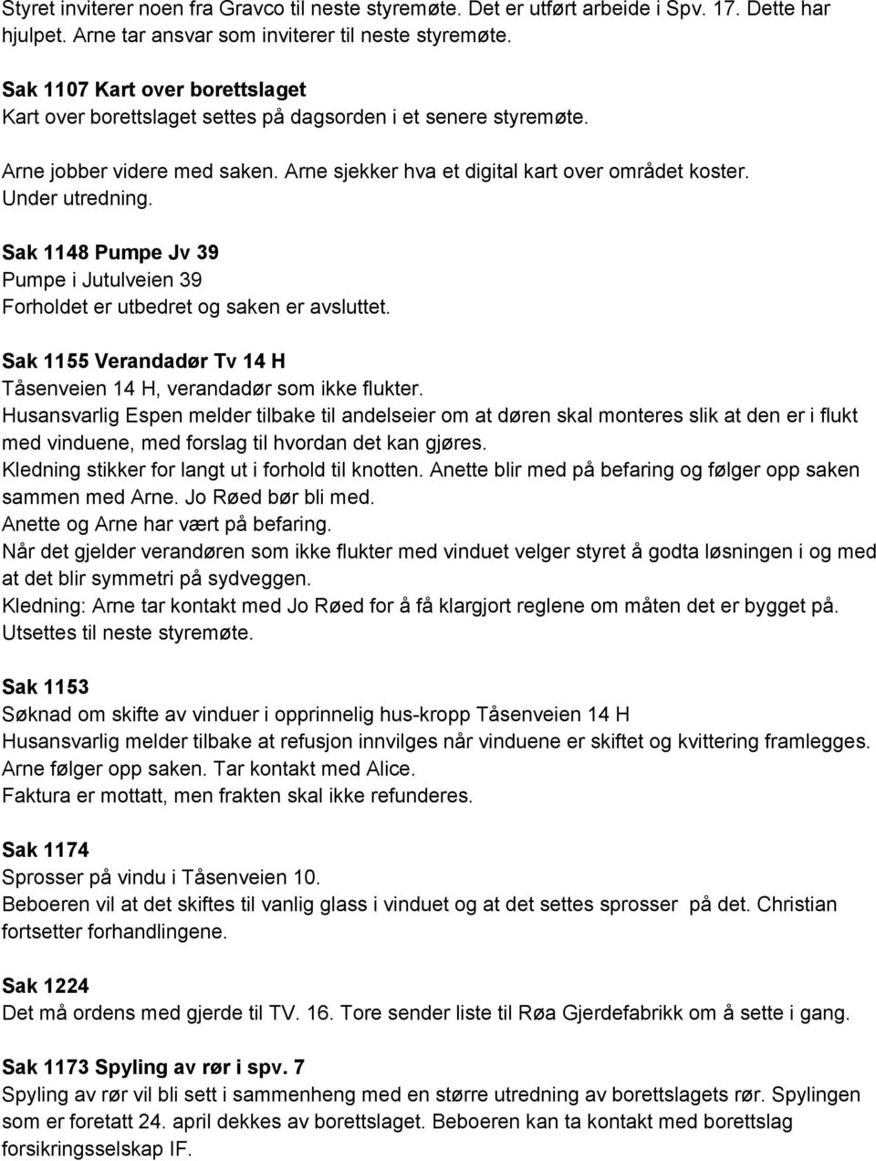 Sak 1148 Pumpe Jv 39 Pumpe i Jutulveien 39 Forholdet er utbedret og saken er avsluttet. Sak 1155 Verandadør Tv 14 H Tåsenveien 14 H, verandadør som ikke flukter.