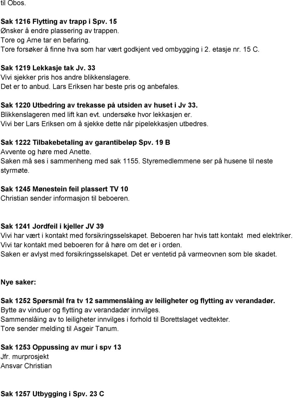 Blikkenslageren med lift kan evt. undersøke hvor lekkasjen er. Vivi ber Lars Eriksen om å sjekke dette når pipelekkasjen utbedres. Sak 1222 Tilbakebetaling av garantibeløp Spv.