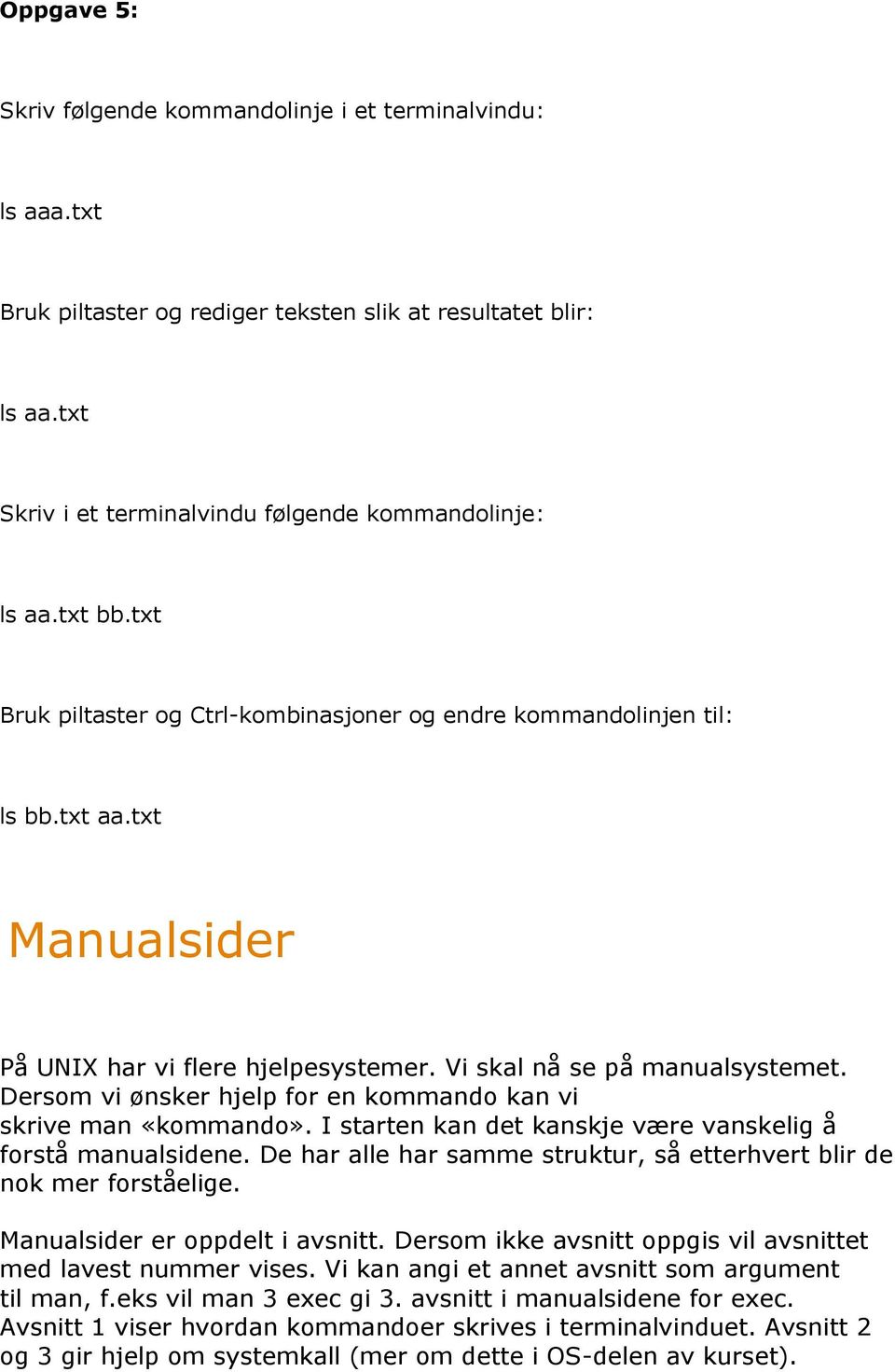 Dersom vi ønsker hjelp for en kommando kan vi skrive man «kommando». I starten kan det kanskje være vanskelig å forstå manualsidene.