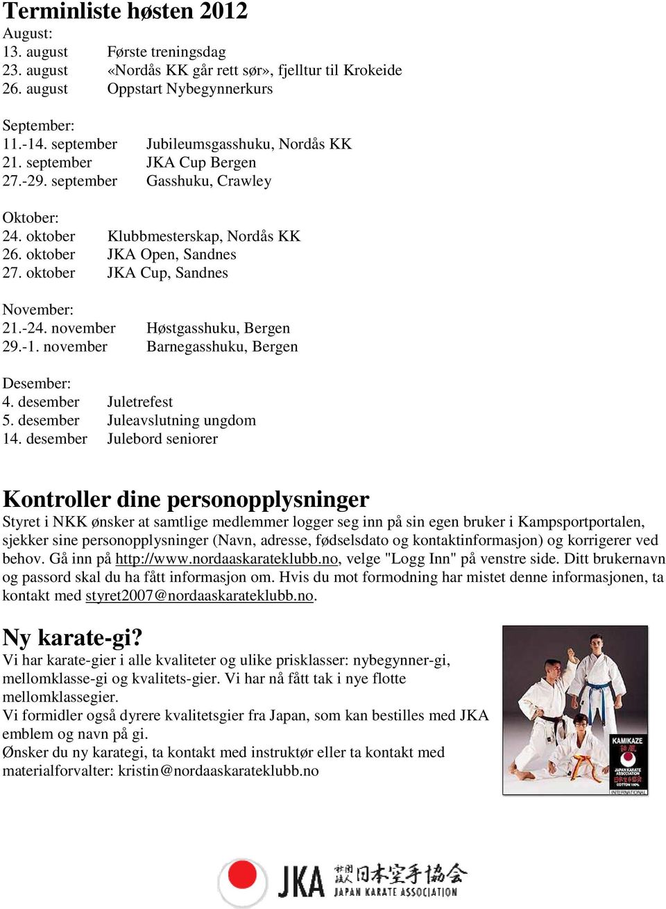 oktober JKA Cup, Sandnes November: 21.-24. november Høstgasshuku, Bergen 29.-1. november Barnegasshuku, Bergen Desember: 4. desember Juletrefest 5. desember Juleavslutning ungdom 14.