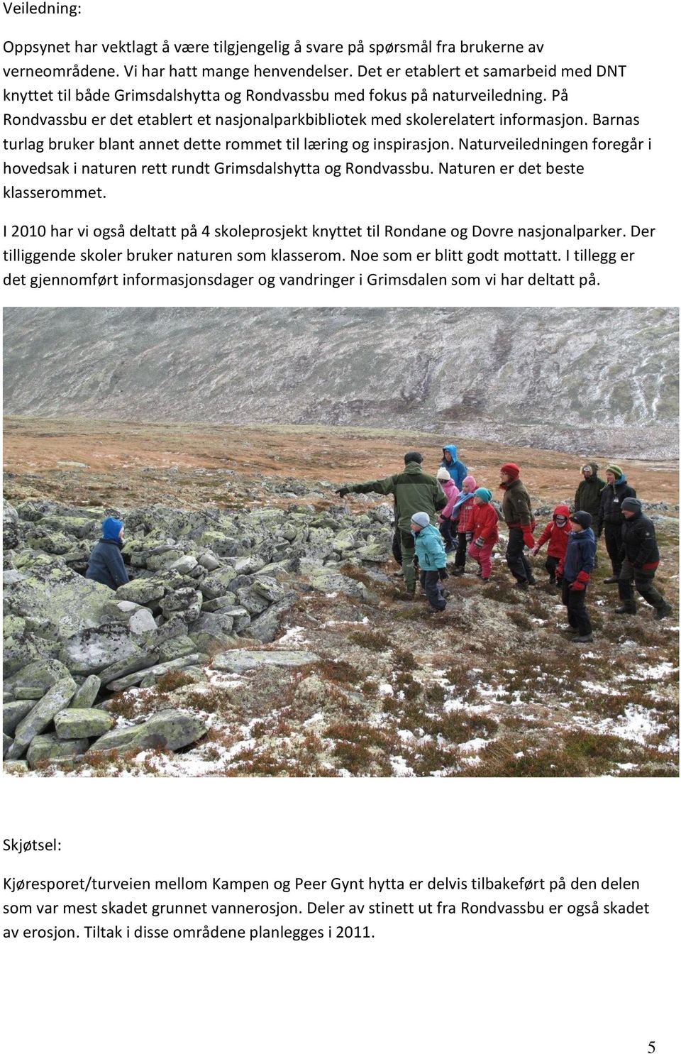 Barnas turlag bruker blant annet dette rommet til læring og inspirasjon. Naturveiledningen foregår i hovedsak i naturen rett rundt Grimsdalshytta og Rondvassbu. Naturen er det beste klasserommet.