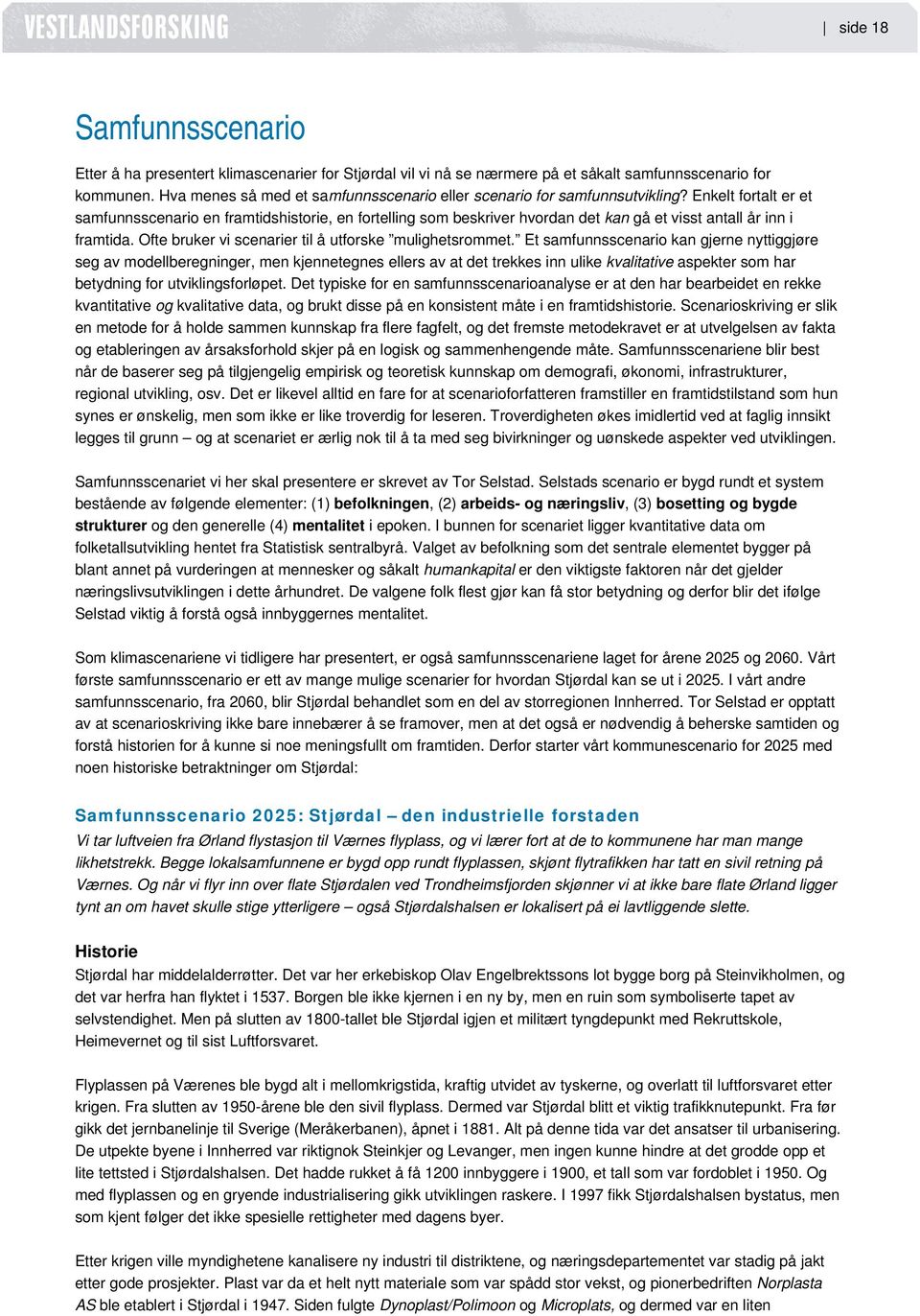 Enkelt fortalt er et samfunnsscenario en framtidshistorie, en fortelling som beskriver hvordan det kan gå et visst antall år inn i framtida. Ofte bruker vi scenarier til å utforske mulighetsrommet.