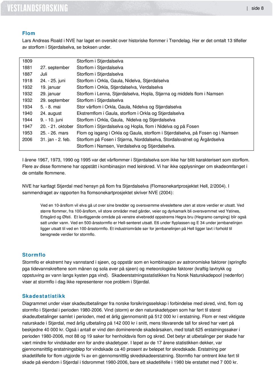 januar Storflom i Orkla, Stjørdalselva, Verdalselva 1932 29. januar Storflom i Lenna, Stjørdalselva, Hopla, Stjørna og middels flom i Namsen 1932 29. september Storflom i Stjørdalselva 1934 5. - 8.