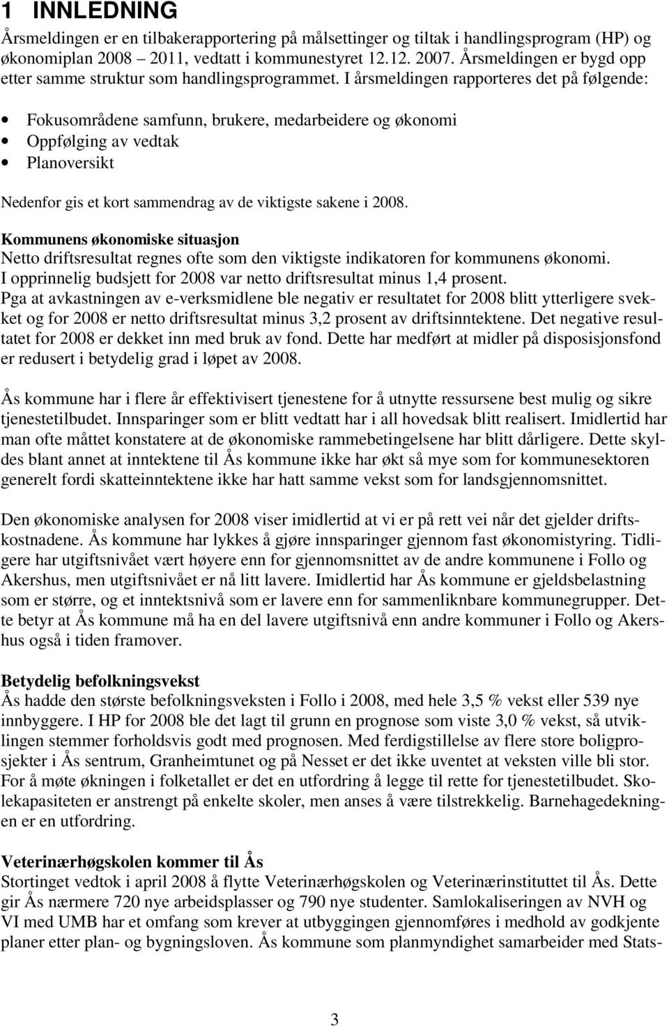 I årsmeldingen rapporteres det på følgende: Fokusområdene samfunn, brukere, medarbeidere og økonomi Oppfølging av vedtak Planoversikt Nedenfor gis et kort sammendrag av de viktigste sakene i 2008.