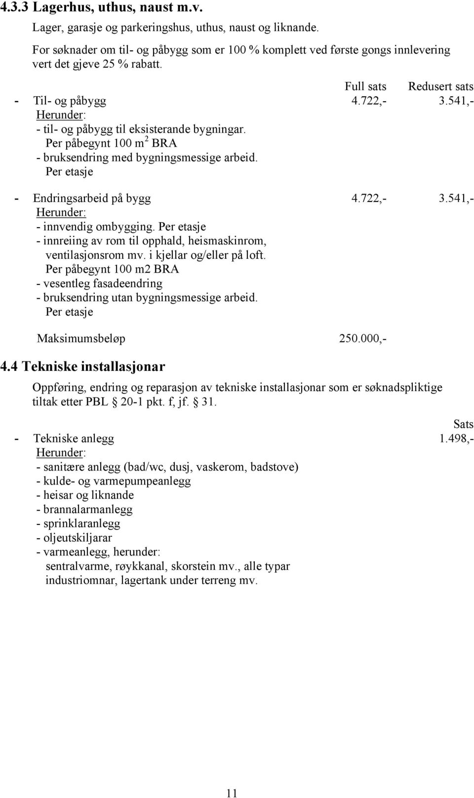 Per påbegynt 100 m 2 BRA - bruksendring med bygningsmessige arbeid. Per etasje Full sats Redusert sats 4.722,- 3.541,- - Endringsarbeid på bygg Herunder: - innvendig ombygging.