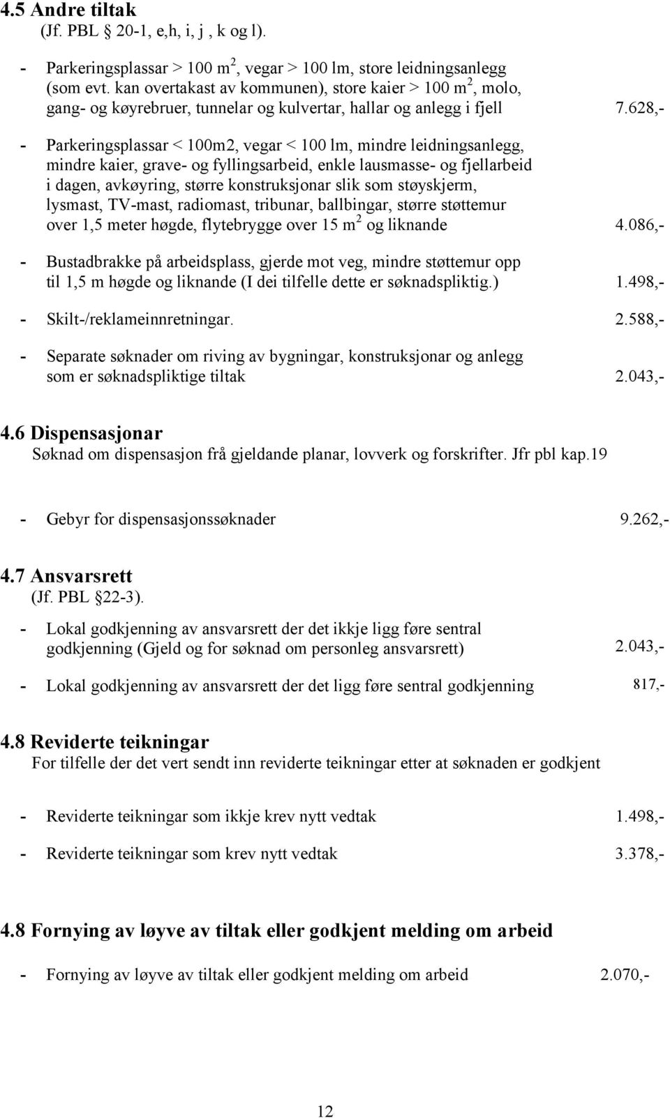 628,- - Parkeringsplassar < 100m2, vegar < 100 lm, mindre leidningsanlegg, mindre kaier, grave- og fyllingsarbeid, enkle lausmasse- og fjellarbeid i dagen, avkøyring, større konstruksjonar slik som